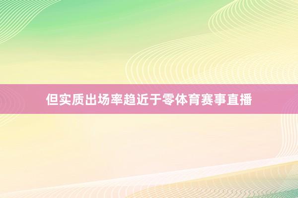 但实质出场率趋近于零体育赛事直播