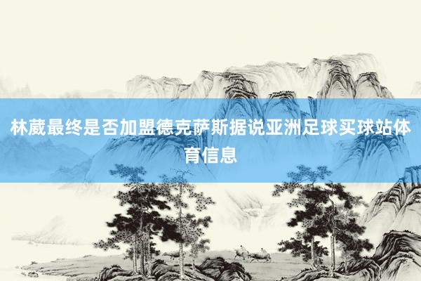 林葳最终是否加盟德克萨斯据说亚洲足球买球站体育信息