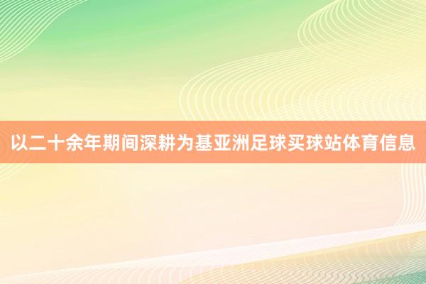 以二十余年期间深耕为基亚洲足球买球站体育信息
