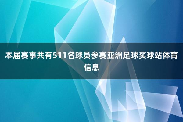 本届赛事共有511名球员参赛亚洲足球买球站体育信息