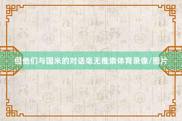 但他们与国米的对话毫无推崇体育录像/图片
