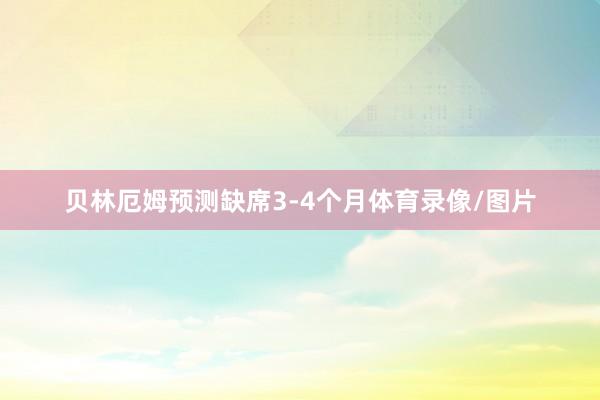 贝林厄姆预测缺席3-4个月体育录像/图片