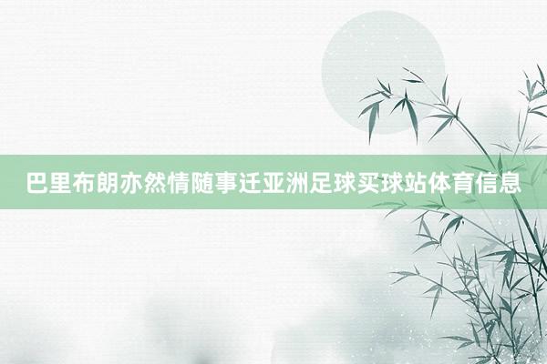 巴里布朗亦然情随事迁亚洲足球买球站体育信息