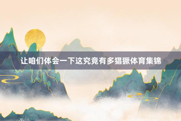 让咱们体会一下这究竟有多猖獗体育集锦