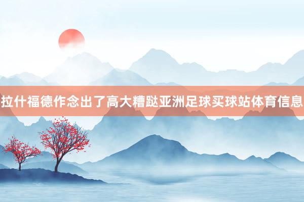 拉什福德作念出了高大糟跶亚洲足球买球站体育信息