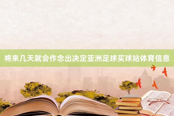 将来几天就会作念出决定亚洲足球买球站体育信息