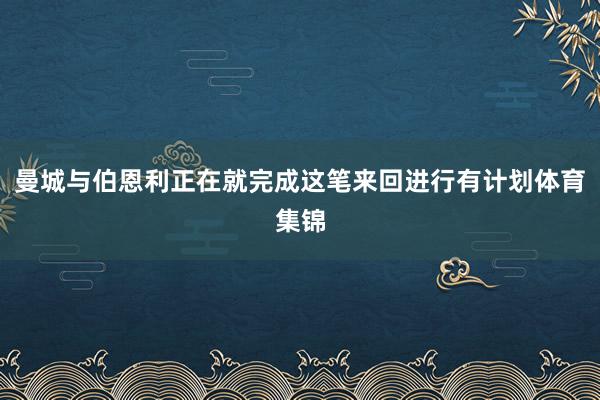 曼城与伯恩利正在就完成这笔来回进行有计划体育集锦
