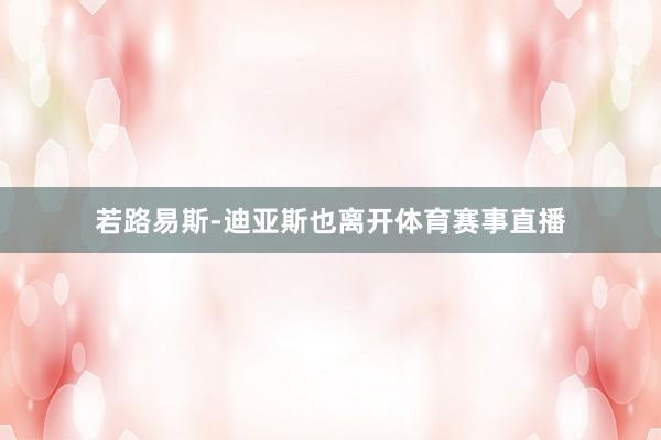 若路易斯-迪亚斯也离开体育赛事直播
