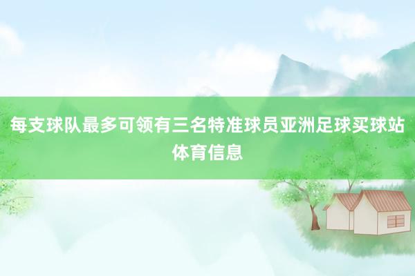 每支球队最多可领有三名特准球员亚洲足球买球站体育信息