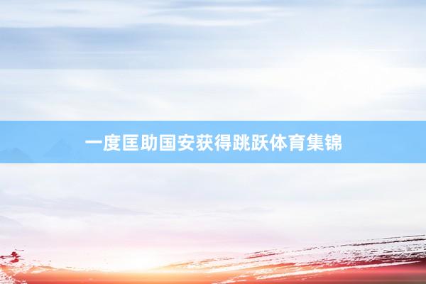 一度匡助国安获得跳跃体育集锦