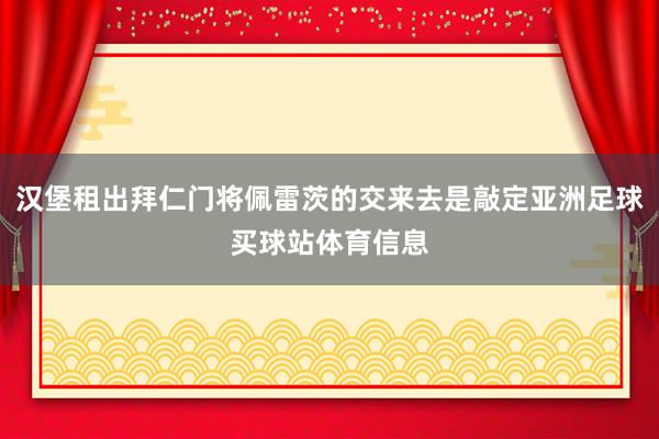 汉堡租出拜仁门将佩雷茨的交来去是敲定亚洲足球买球站体育信息