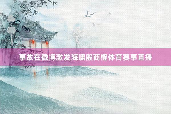 事故在微博激发海啸般商榷体育赛事直播