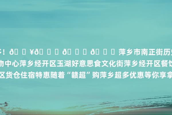 优惠多多！💥👇👇👇萍乡市南正街历史文化街区萍乡润达国外购物中心萍乡经开区玉湖好意思食文化街萍乡经开区餐饮优惠萍乡经开区货仓住宿特惠随着“赣超”购萍乡超多优惠等你享拿好你的球票沿路来开启一段逛吃逛吃的旅程吧沿路为萍乡队加油源泉：概述萍乡市商务局发布于：北京市体育集锦