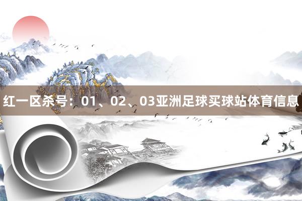 红一区杀号：01、02、03亚洲足球买球站体育信息