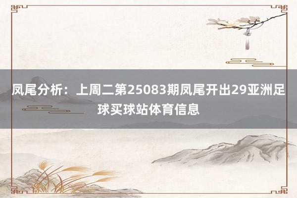 凤尾分析：上周二第25083期凤尾开出29亚洲足球买球站体育信息