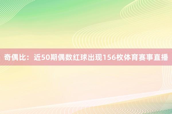 奇偶比：近50期偶数红球出现156枚体育赛事直播