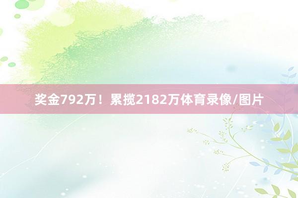 奖金792万！累揽2182万体育录像/图片