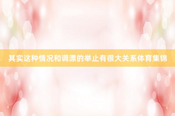 其实这种情况和调漂的举止有很大关系体育集锦