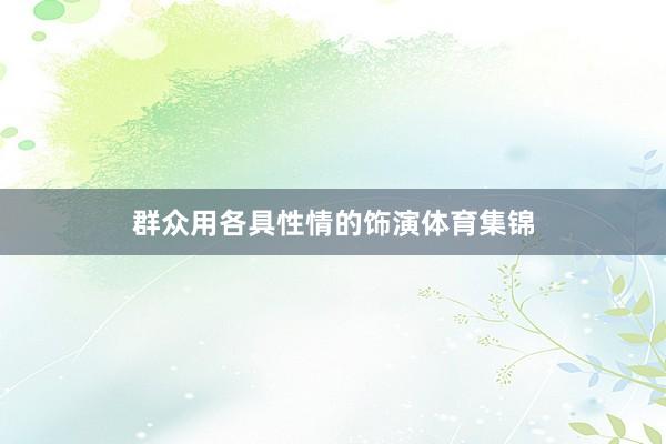 群众用各具性情的饰演体育集锦