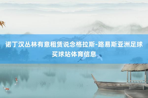 诺丁汉丛林有意租赁说念格拉斯-路易斯亚洲足球买球站体育信息