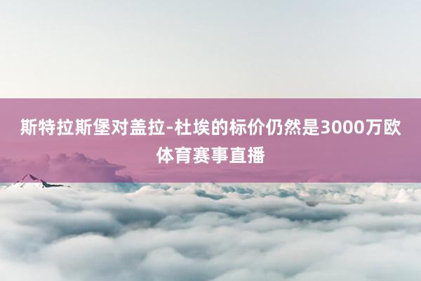 斯特拉斯堡对盖拉-杜埃的标价仍然是3000万欧体育赛事直播