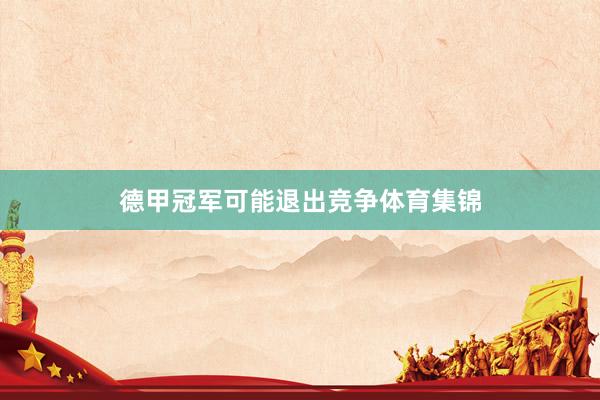 德甲冠军可能退出竞争体育集锦