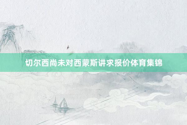 切尔西尚未对西蒙斯讲求报价体育集锦