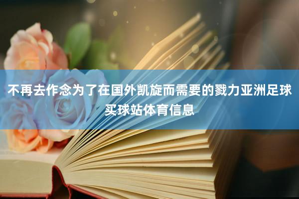 不再去作念为了在国外凯旋而需要的戮力亚洲足球买球站体育信息