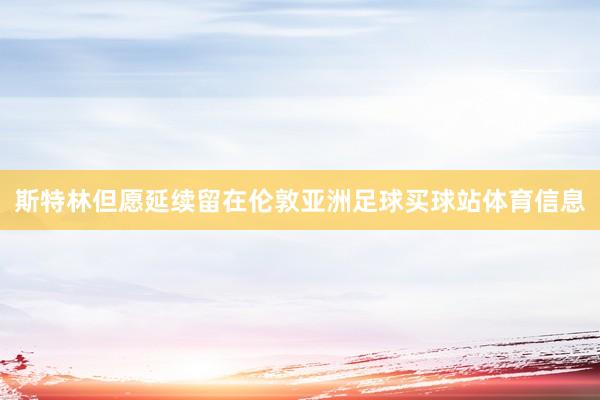 斯特林但愿延续留在伦敦亚洲足球买球站体育信息