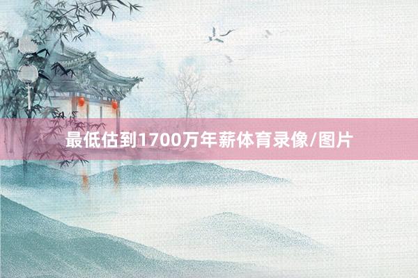最低估到1700万年薪体育录像/图片