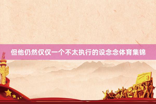 但他仍然仅仅一个不太执行的设念念体育集锦