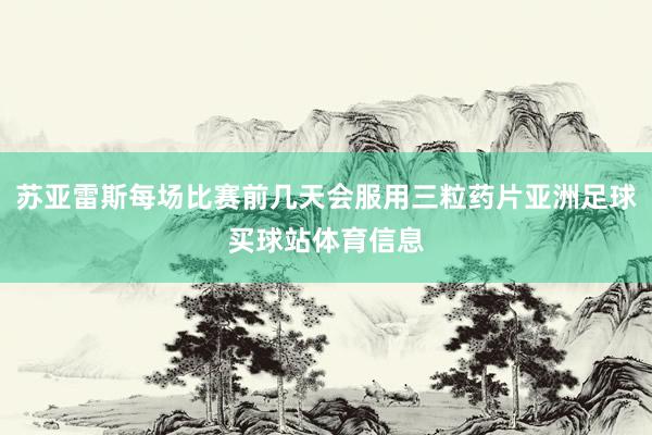苏亚雷斯每场比赛前几天会服用三粒药片亚洲足球买球站体育信息