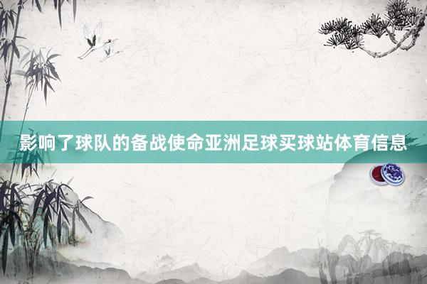 影响了球队的备战使命亚洲足球买球站体育信息