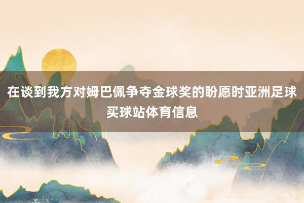 在谈到我方对姆巴佩争夺金球奖的盼愿时亚洲足球买球站体育信息