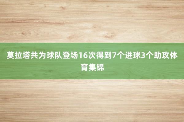 莫拉塔共为球队登场16次得到7个进球3个助攻体育集锦