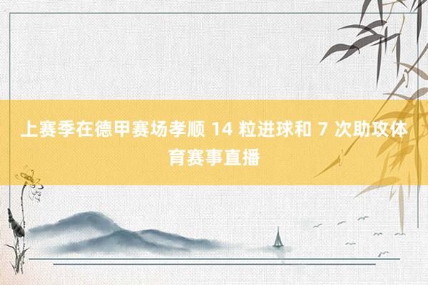 上赛季在德甲赛场孝顺 14 粒进球和 7 次助攻体育赛事直播