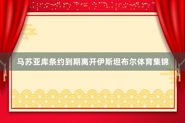 马苏亚库条约到期离开伊斯坦布尔体育集锦
