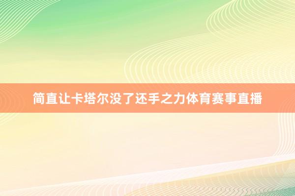 简直让卡塔尔没了还手之力体育赛事直播