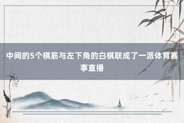 中间的5个棋筋与左下角的白棋联成了一派体育赛事直播