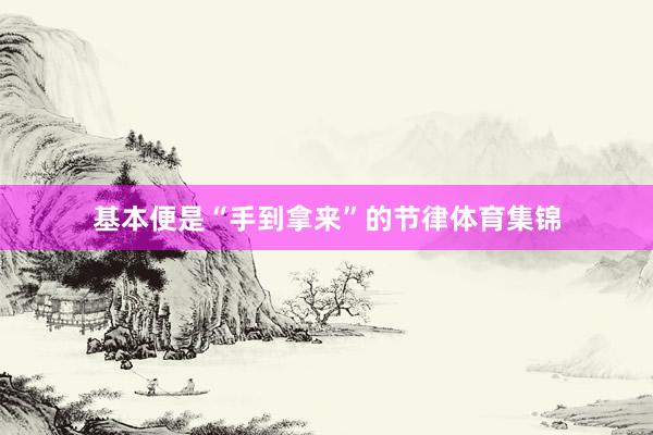 基本便是“手到拿来”的节律体育集锦