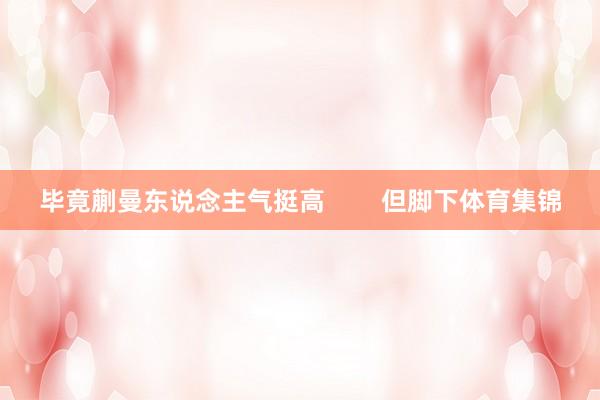 毕竟蒯曼东说念主气挺高        但脚下体育集锦