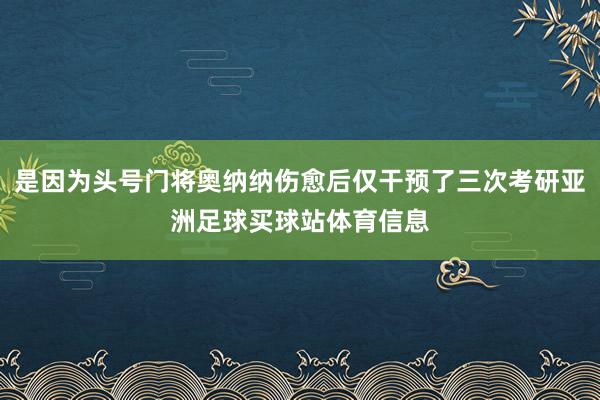 是因为头号门将奥纳纳伤愈后仅干预了三次考研亚洲足球买球站体育信息