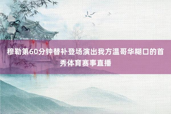 穆勒第60分钟替补登场演出我方温哥华糊口的首秀体育赛事直播