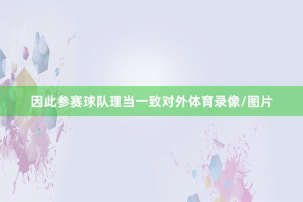 因此参赛球队理当一致对外体育录像/图片