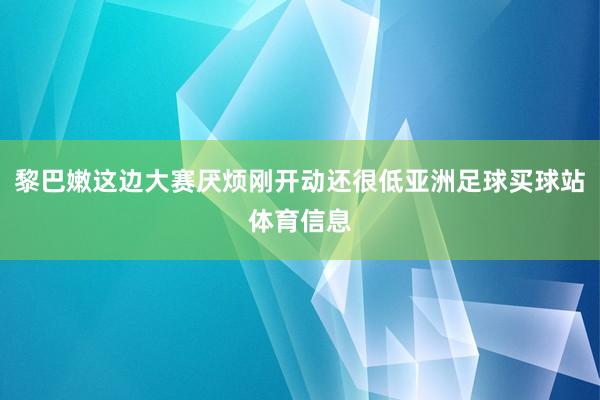 黎巴嫩这边大赛厌烦刚开动还很低亚洲足球买球站体育信息