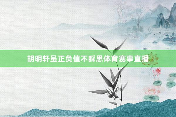 胡明轩虽正负值不睬思体育赛事直播