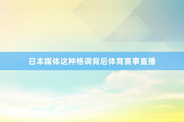 日本媒体这种格调背后体育赛事直播