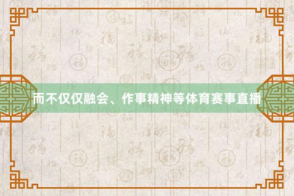 而不仅仅融会、作事精神等体育赛事直播