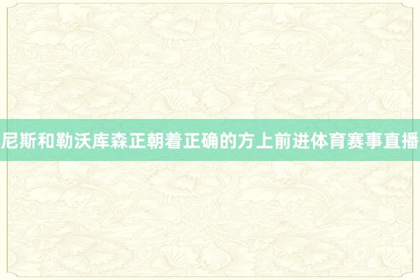 尼斯和勒沃库森正朝着正确的方上前进体育赛事直播