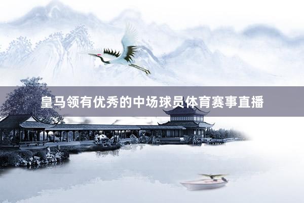皇马领有优秀的中场球员体育赛事直播